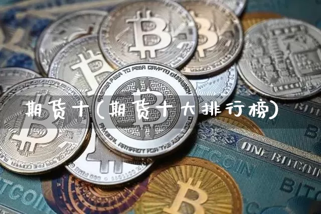 期货十(期货十大排行榜)_https://www.hbxfywj.com_股票知识_第1张