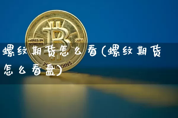螺纹期货怎么看(螺纹期货怎么看盘)_https://www.hbxfywj.com_股票知识_第1张