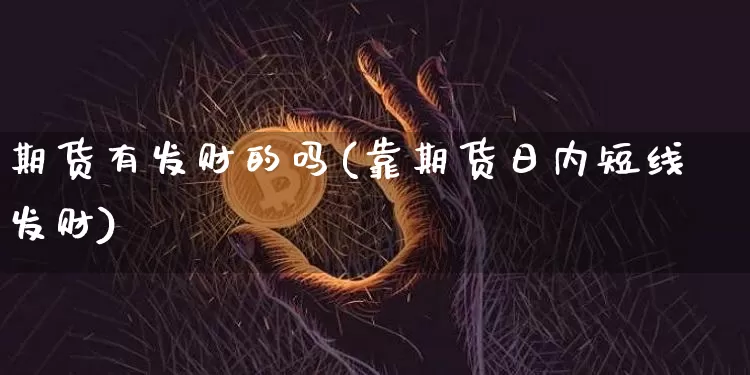 期货有发财的吗(靠期货日内短线发财)_https://www.hbxfywj.com_证券知识_第1张