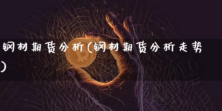 钢材期货分析(钢材期货分析走势)_https://www.hbxfywj.com_期货知识_第1张