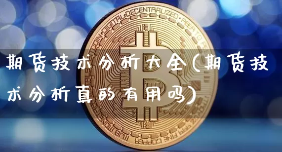 期货技术分析大全(期货技术分析真的有用吗)_https://www.hbxfywj.com_股票知识_第1张