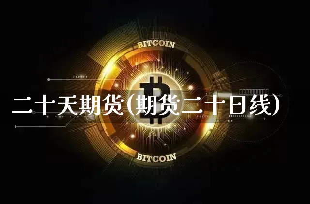 二十天期货(期货二十日线)_https://www.hbxfywj.com_基金知识_第1张