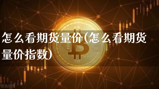 怎么看期货量价(怎么看期货量价指数)_https://www.hbxfywj.com_基金知识_第1张