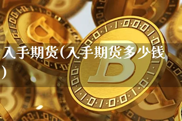 入手期货(入手期货多少钱)_https://www.hbxfywj.com_股票知识_第1张