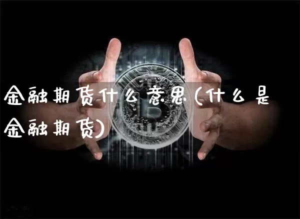 金融期货什么意思(什么是金融期货)_https://www.hbxfywj.com_基金知识_第1张