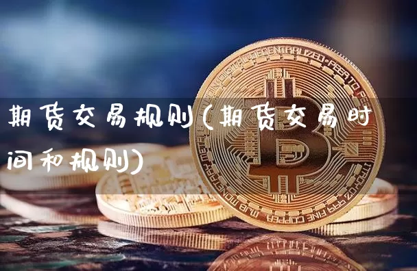 期货交易规则(期货交易时间和规则)_https://www.hbxfywj.com_基金知识_第1张