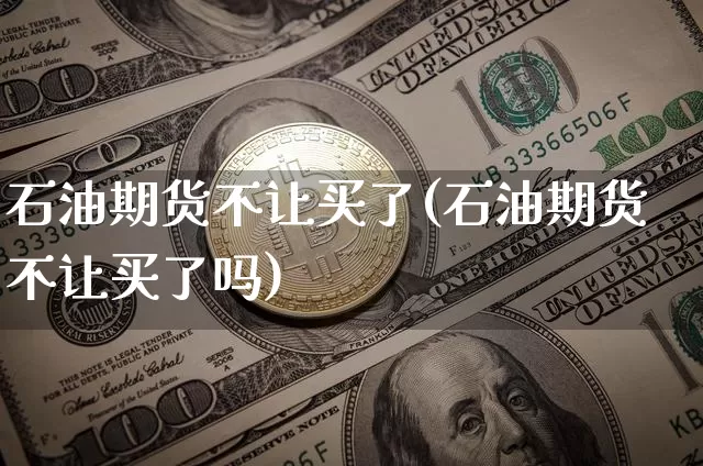 石油期货不让买了(石油期货不让买了吗)_https://www.hbxfywj.com_证券知识_第1张