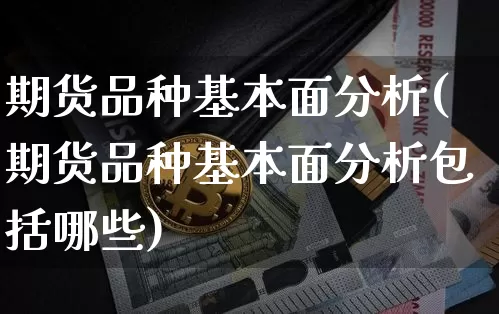 期货品种基本面分析(期货品种基本面分析包括哪些)_https://www.hbxfywj.com_证券知识_第1张
