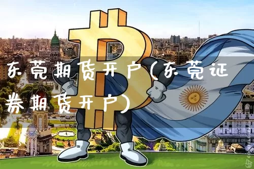 东莞期货开户(东莞证券期货开户)_https://www.hbxfywj.com_证券知识_第1张