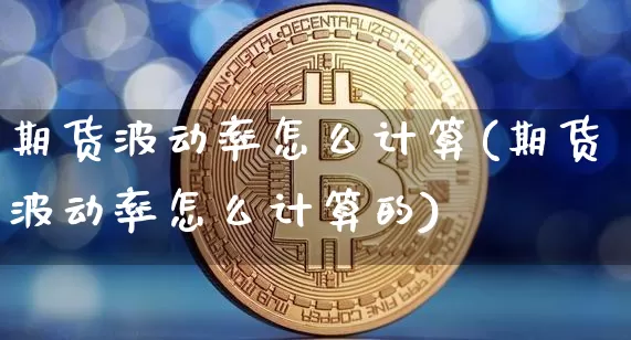 期货波动率怎么计算(期货波动率怎么计算的)_https://www.hbxfywj.com_证券知识_第1张