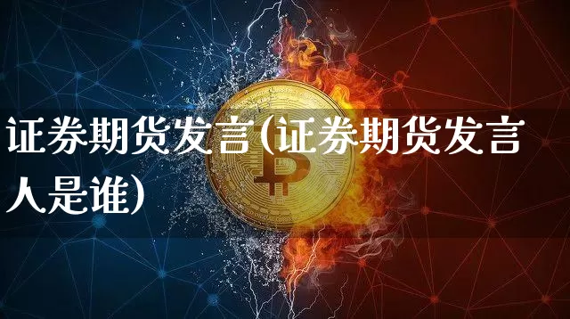 证券期货发言(证券期货发言人是谁)_https://www.hbxfywj.com_证券知识_第1张