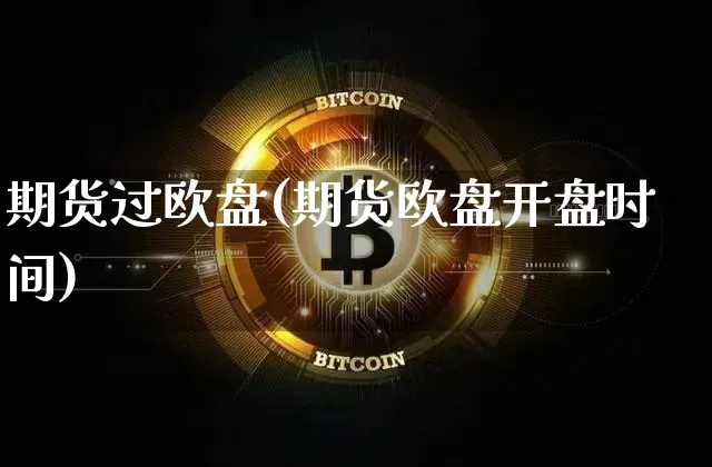 期货过欧盘(期货欧盘开盘时间)_https://www.hbxfywj.com_证券知识_第1张