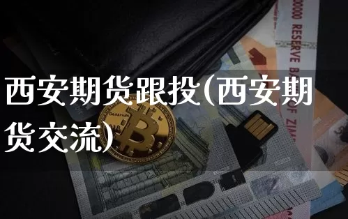 西安期货跟投(西安期货交流)_https://www.hbxfywj.com_期货知识_第1张