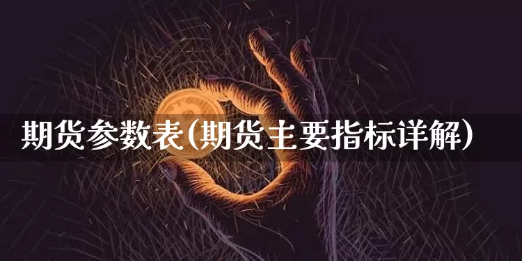 期货参数表(期货主要指标详解)_https://www.hbxfywj.com_股票知识_第1张