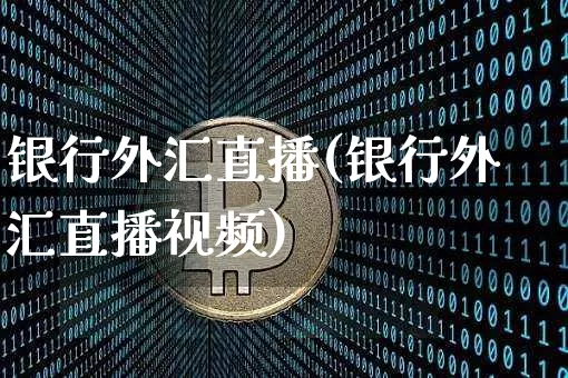银行外汇直播(银行外汇直播视频)_https://www.hbxfywj.com_证券知识_第1张