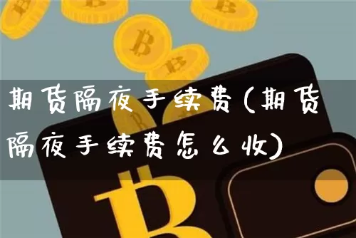 期货隔夜手续费(期货隔夜手续费怎么收)_https://www.hbxfywj.com_股票知识_第1张