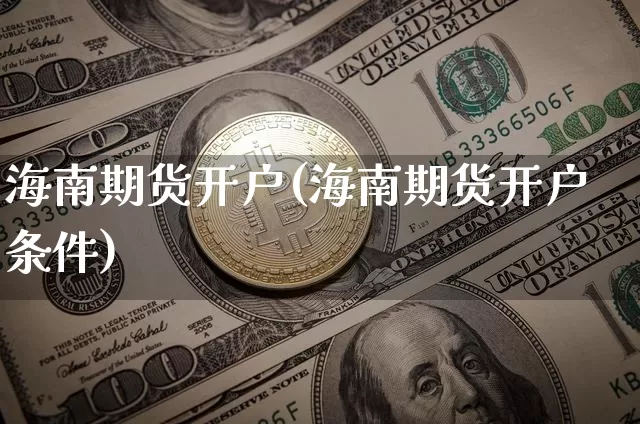 海南期货开户(海南期货开户条件)_https://www.hbxfywj.com_期货知识_第1张