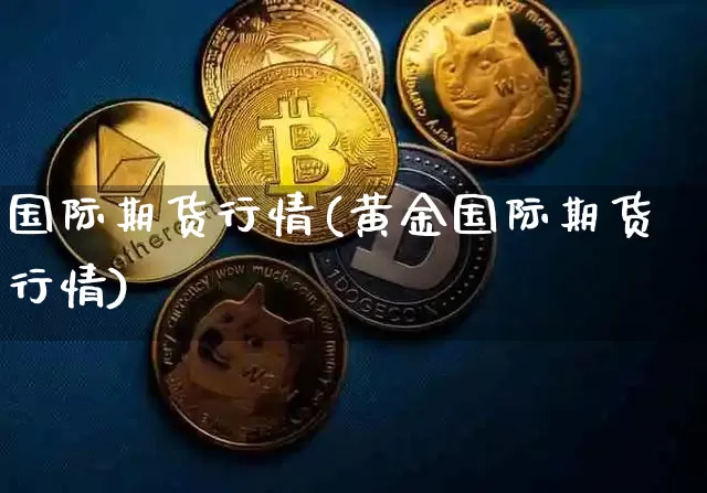 国际期货行情(黄金国际期货行情)_https://www.hbxfywj.com_股票知识_第1张
