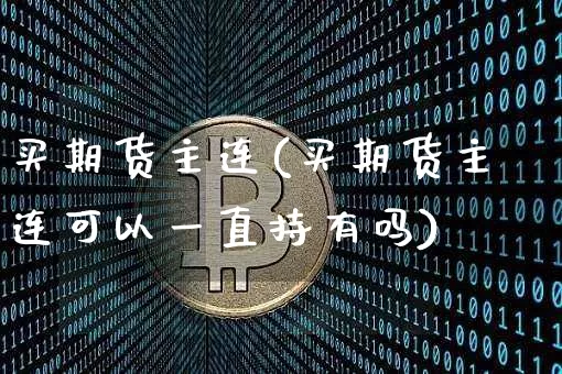 买期货主连(买期货主连可以一直持有吗)_https://www.hbxfywj.com_期货知识_第1张
