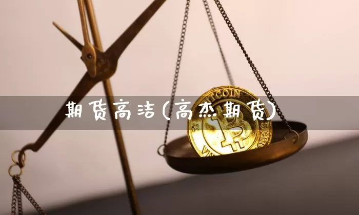 期货高洁(高杰期货)_https://www.hbxfywj.com_期货知识_第1张
