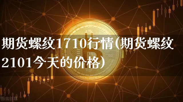 期货螺纹1710行情(期货螺纹2101今天的价格)_https://www.hbxfywj.com_证券知识_第1张