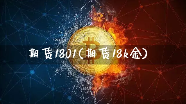 期货1801(期货18k金)_https://www.hbxfywj.com_证券知识_第1张