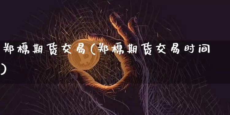 郑棉期货交易(郑棉期货交易时间)_https://www.hbxfywj.com_期货知识_第1张