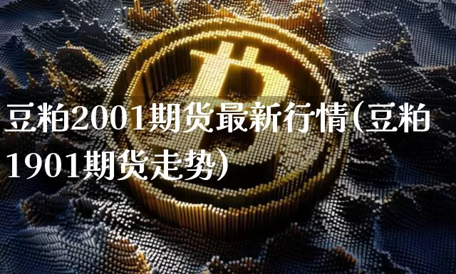 豆粕2001期货最新行情(豆粕1901期货走势)_https://www.hbxfywj.com_证券知识_第1张