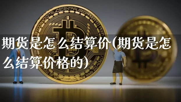 期货是怎么结算价(期货是怎么结算价格的)_https://www.hbxfywj.com_期货知识_第1张