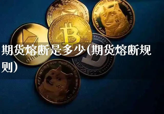 期货熔断是多少(期货熔断规则)_https://www.hbxfywj.com_股票知识_第1张