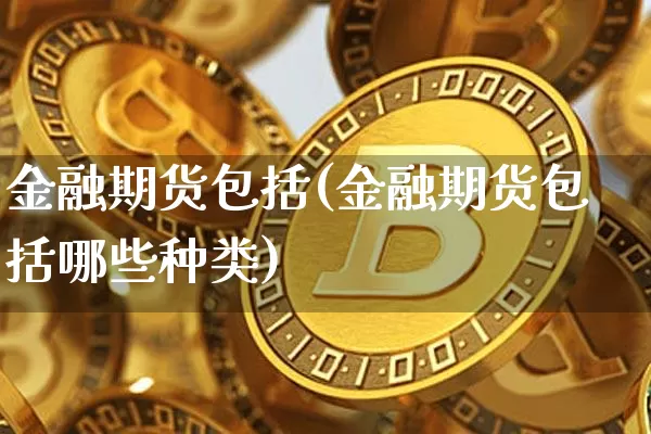 金融期货包括(金融期货包括哪些种类)_https://www.hbxfywj.com_基金知识_第1张
