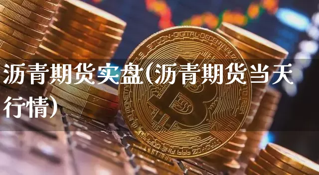 沥青期货实盘(沥青期货当天行情)_https://www.hbxfywj.com_基金知识_第1张