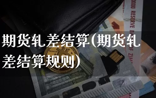 期货轧差结算(期货轧差结算规则)_https://www.hbxfywj.com_证券知识_第1张