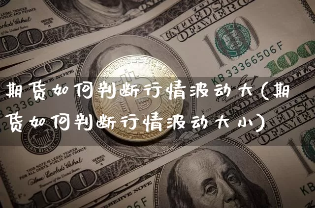 期货如何判断行情波动大(期货如何判断行情波动大小)_https://www.hbxfywj.com_基金知识_第1张