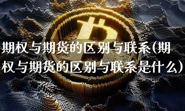 期权与期货的区别与联系(期权与期货的区别与联系是什么)_https://www.hbxfywj.com_期货知识_第1张