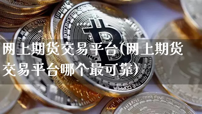 网上期货交易平台(网上期货交易平台哪个最可靠)_https://www.hbxfywj.com_股票知识_第1张