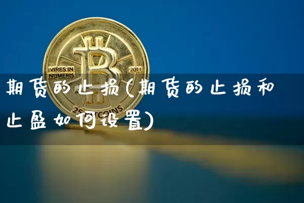 期货的止损(期货的止损和止盈如何设置)_https://www.hbxfywj.com_证券知识_第1张
