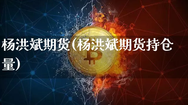 杨洪斌期货(杨洪斌期货持仓量)_https://www.hbxfywj.com_股票知识_第1张