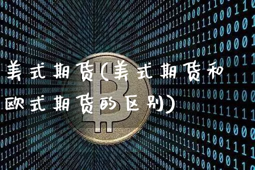 美式期货(美式期货和欧式期货的区别)_https://www.hbxfywj.com_期货知识_第1张