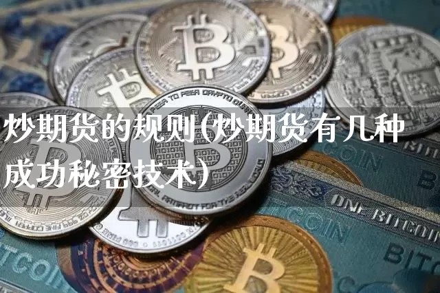 炒期货的规则(炒期货有几种成功秘密技术)_https://www.hbxfywj.com_基金知识_第1张