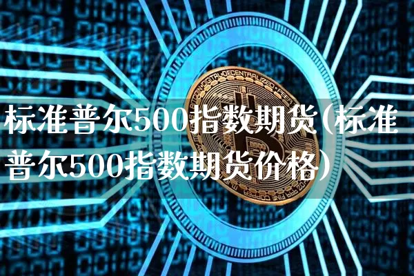 标准普尔500指数期货(标准普尔500指数期货价格)_https://www.hbxfywj.com_期货知识_第1张