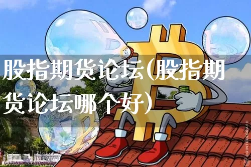 股指期货论坛(股指期货论坛哪个好)_https://www.hbxfywj.com_股票知识_第1张