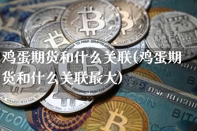 鸡蛋期货和什么关联(鸡蛋期货和什么关联最大)_https://www.hbxfywj.com_证券知识_第1张