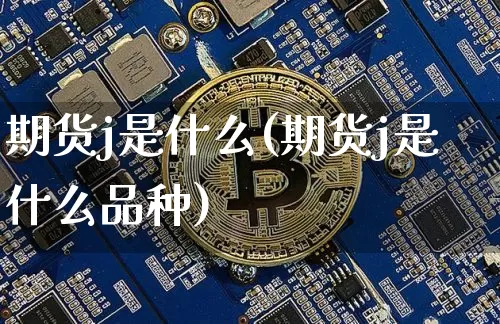 期货j是什么(期货j是什么品种)_https://www.hbxfywj.com_期货知识_第1张
