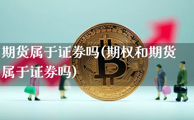 期货属于证券吗(期权和期货属于证券吗)_https://www.hbxfywj.com_股票知识_第1张