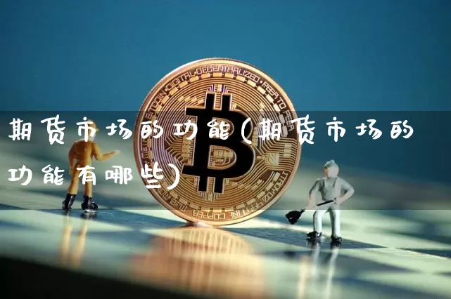 期货市场的功能(期货市场的功能有哪些)_https://www.hbxfywj.com_证券知识_第1张