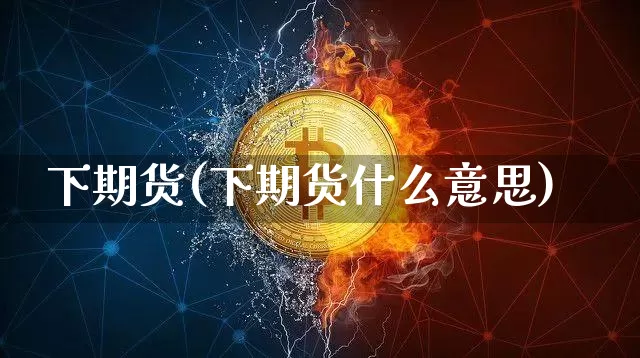 下期货(下期货什么意思)_https://www.hbxfywj.com_证券知识_第1张