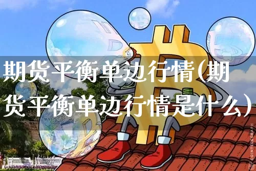 期货平衡单边行情(期货平衡单边行情是什么)_https://www.hbxfywj.com_股票知识_第1张