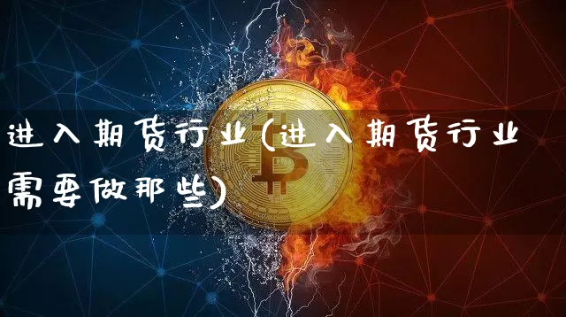 进入期货行业(进入期货行业需要做那些)_https://www.hbxfywj.com_基金知识_第1张