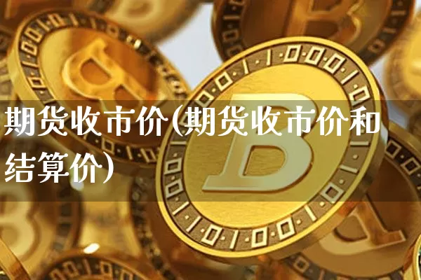 期货收市价(期货收市价和结算价)_https://www.hbxfywj.com_基金知识_第1张